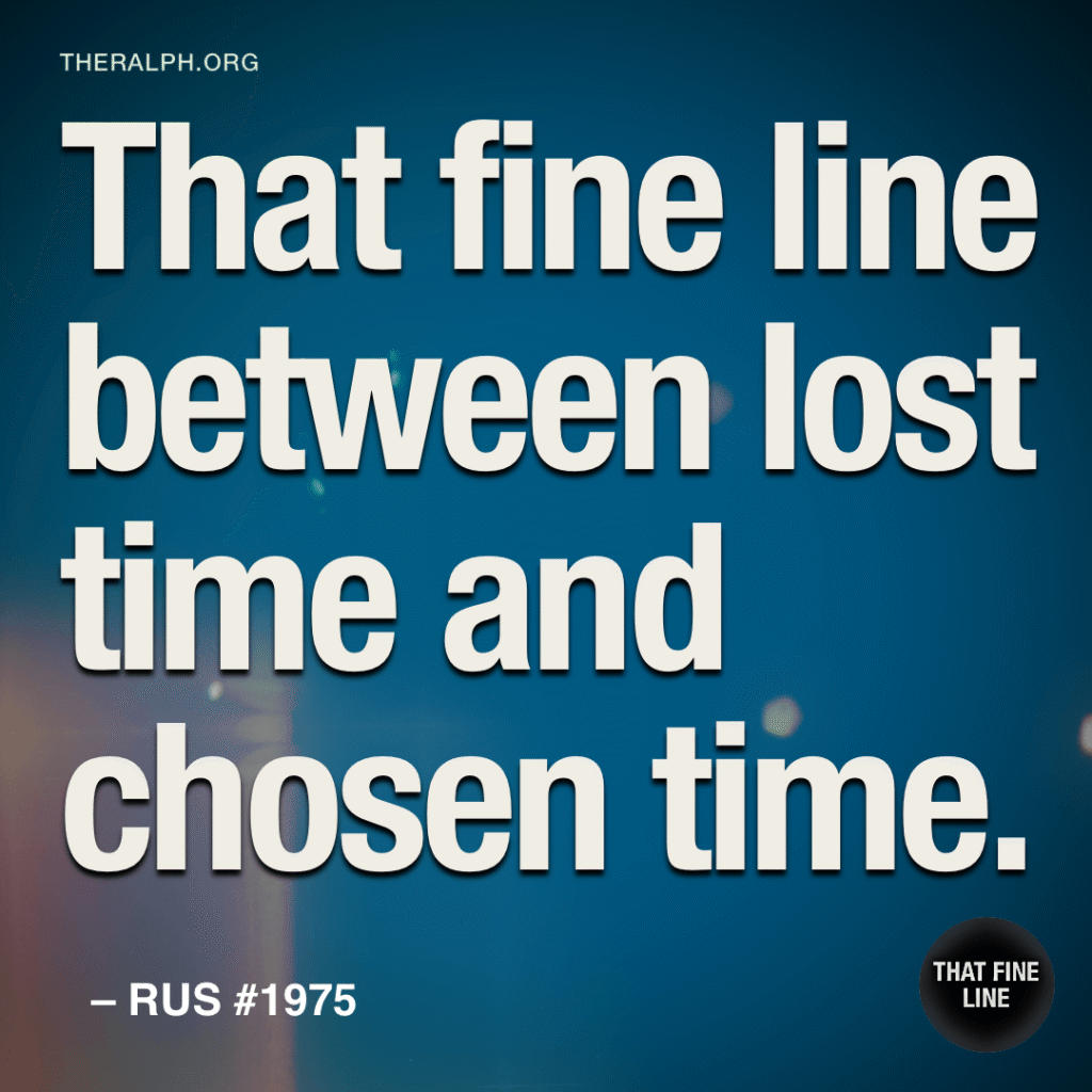 That fine line between lost time and chosen time.