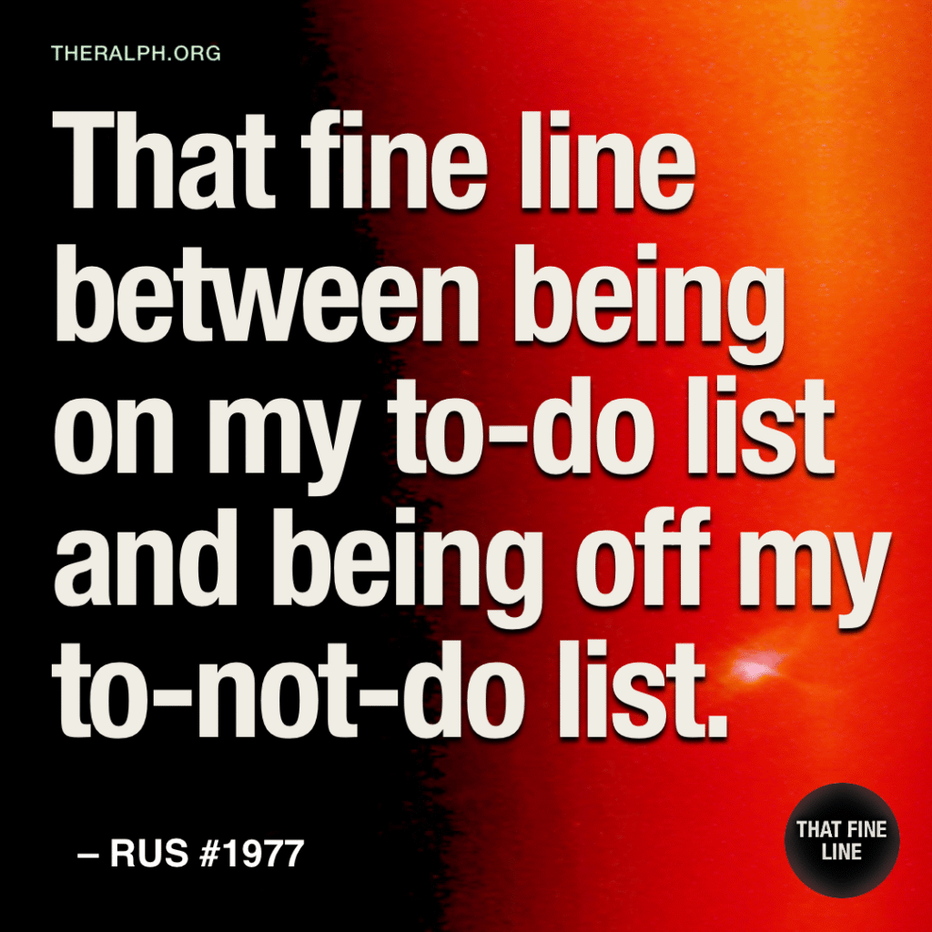 That fine line between being on my to-do list and being off my to-not-do list.