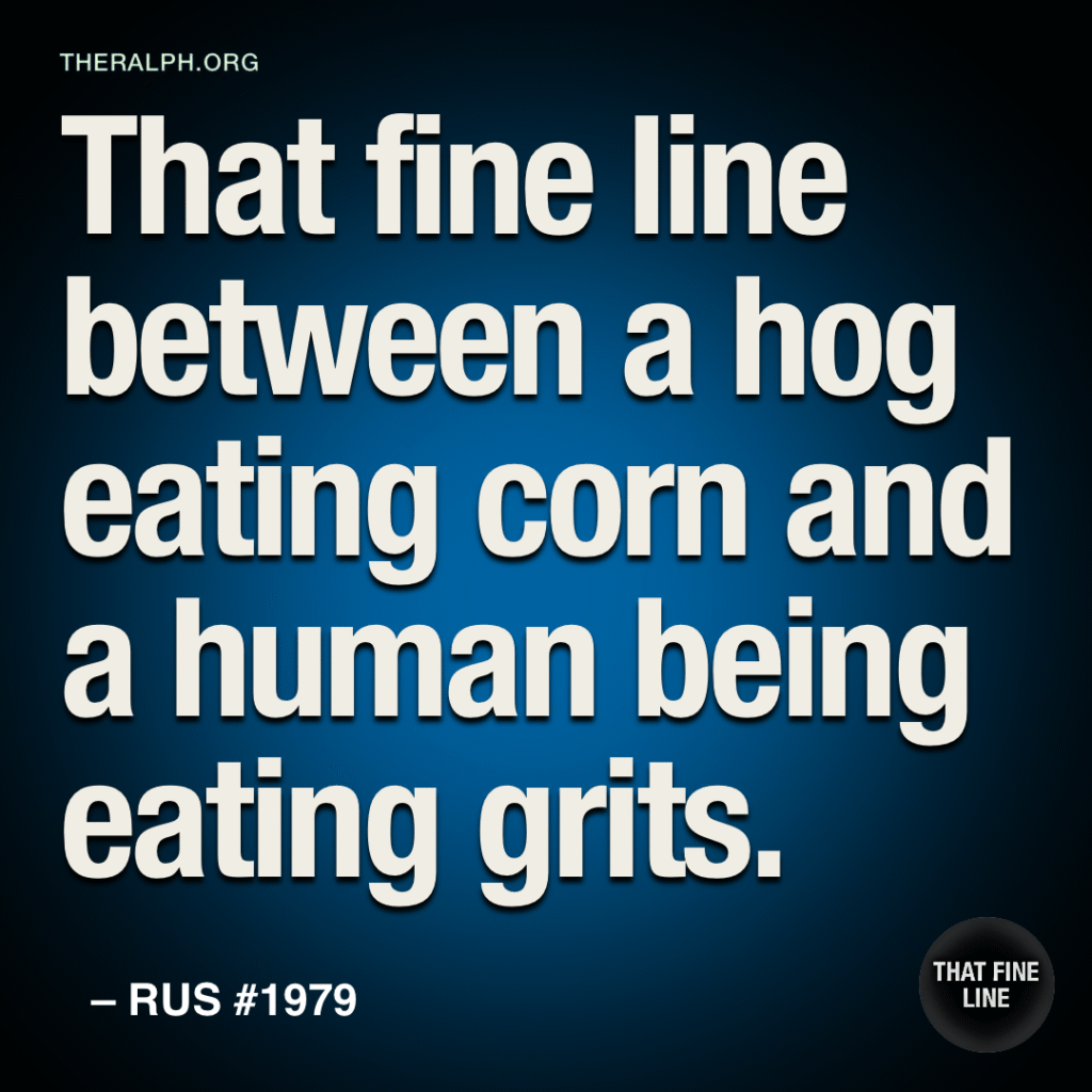 That fine line between a hog eating corn and a human being eating grits.