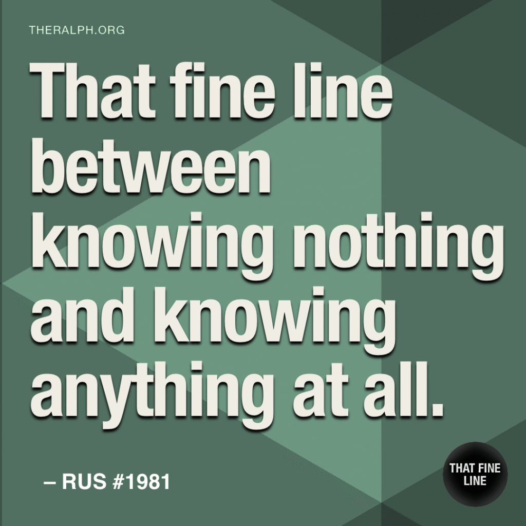 That fine line between knowing nothing and knowing anything at all.