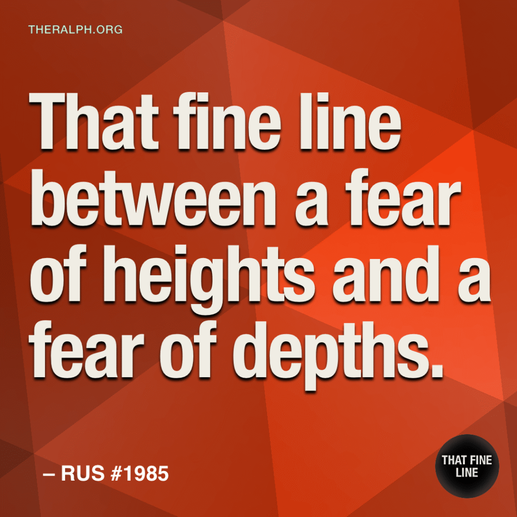That fine line between a fear of heights and a fear of depths.