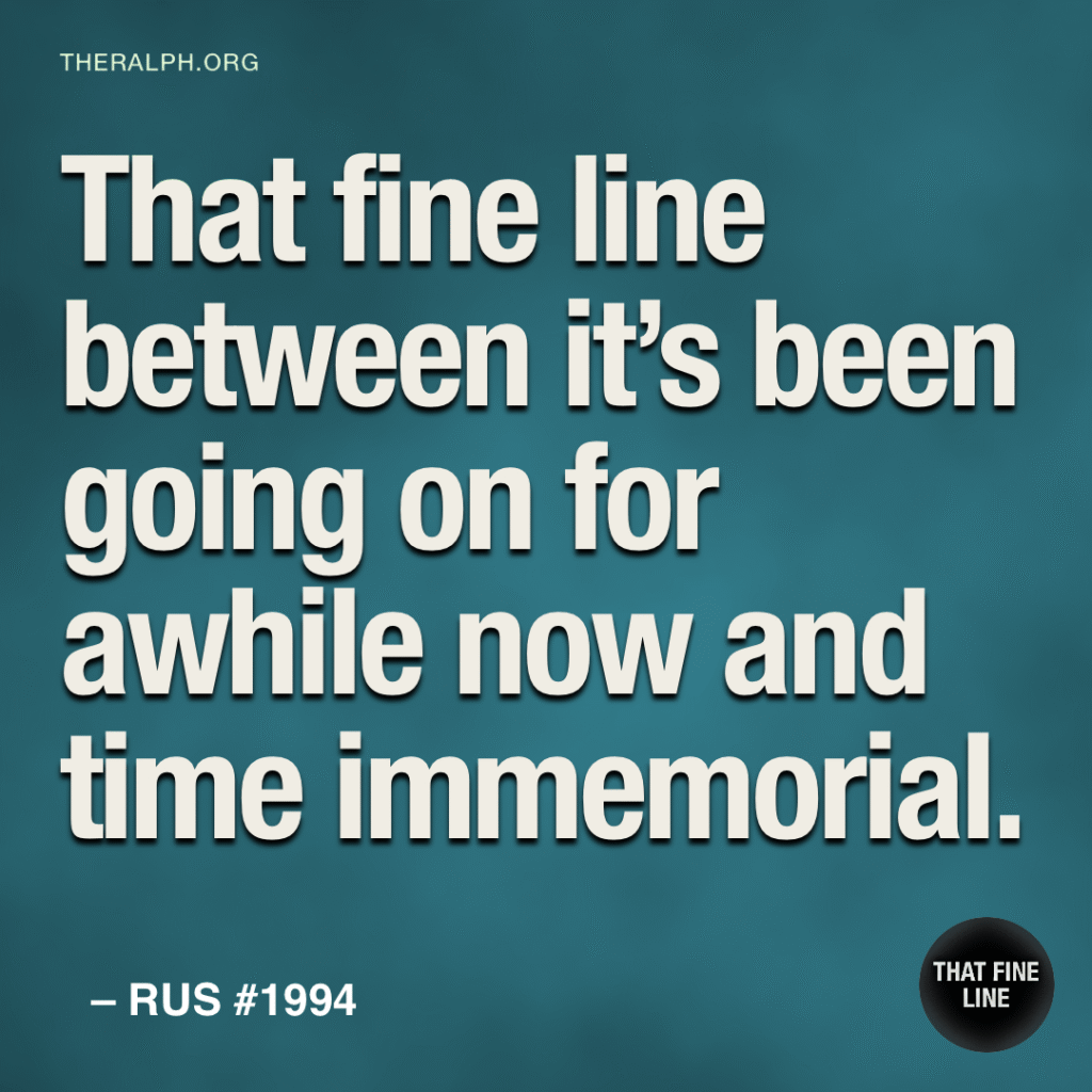That fine line between it's been going on for awhile now and time immemorial.