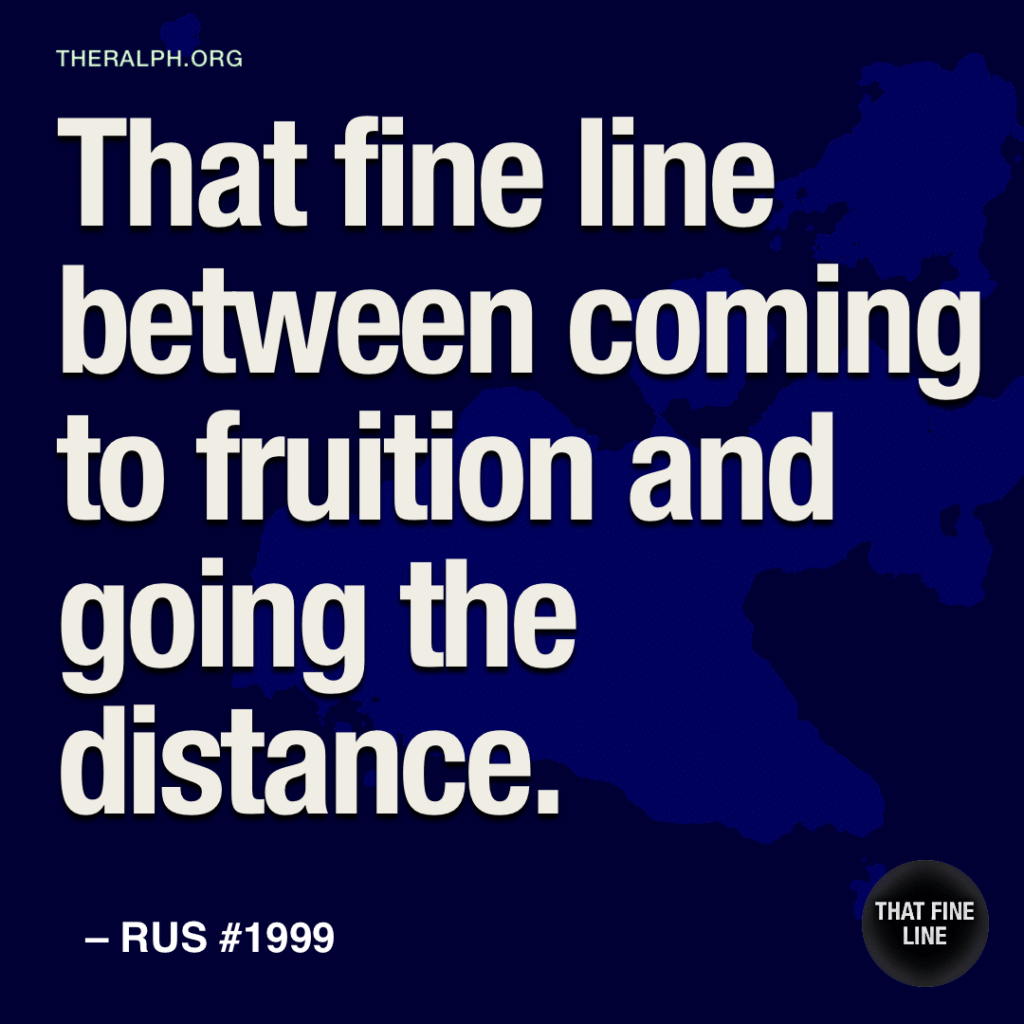 That fine line between coming to fruition and going the distance.