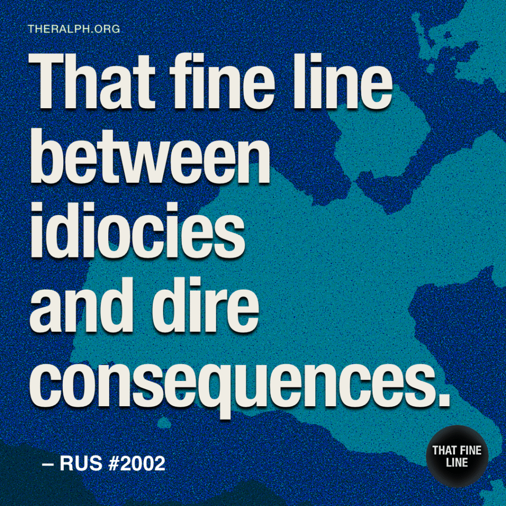 That fine line between idiocies and dire consequences.