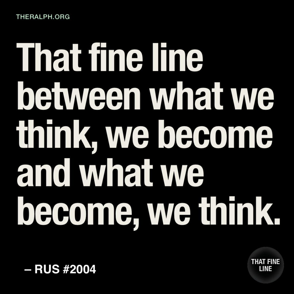 That fine line between what we think, we become and what we become, we think.