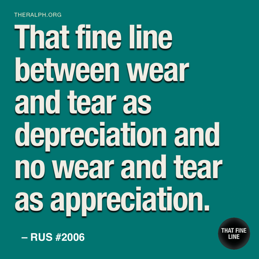 That fine line between wear and tear as depreciation and no wear and tear as appreciation.