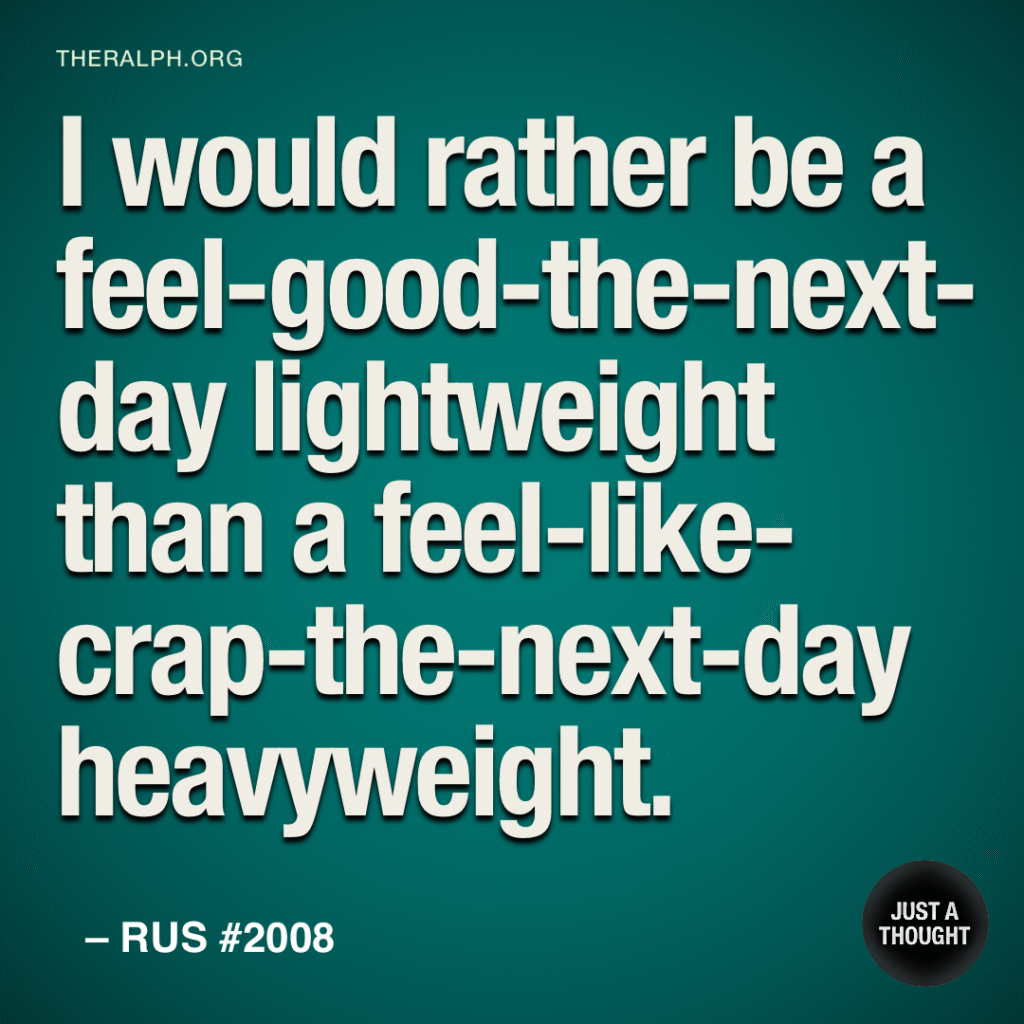 I’d rather be a feel-good-the-next-day lightweight than a feel-like-crap-the-next-day heavyweight.