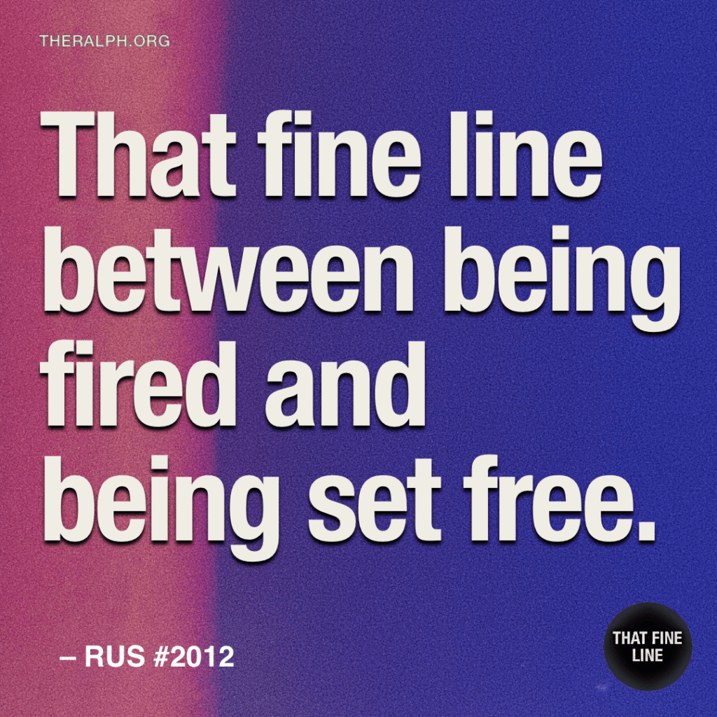 That fine line between being fired and being set free.