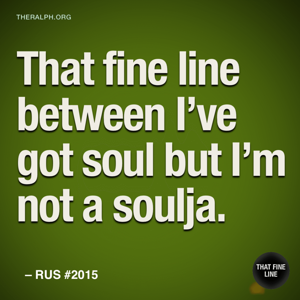 That fine line between I’ve got soul but I’m not a soulja.