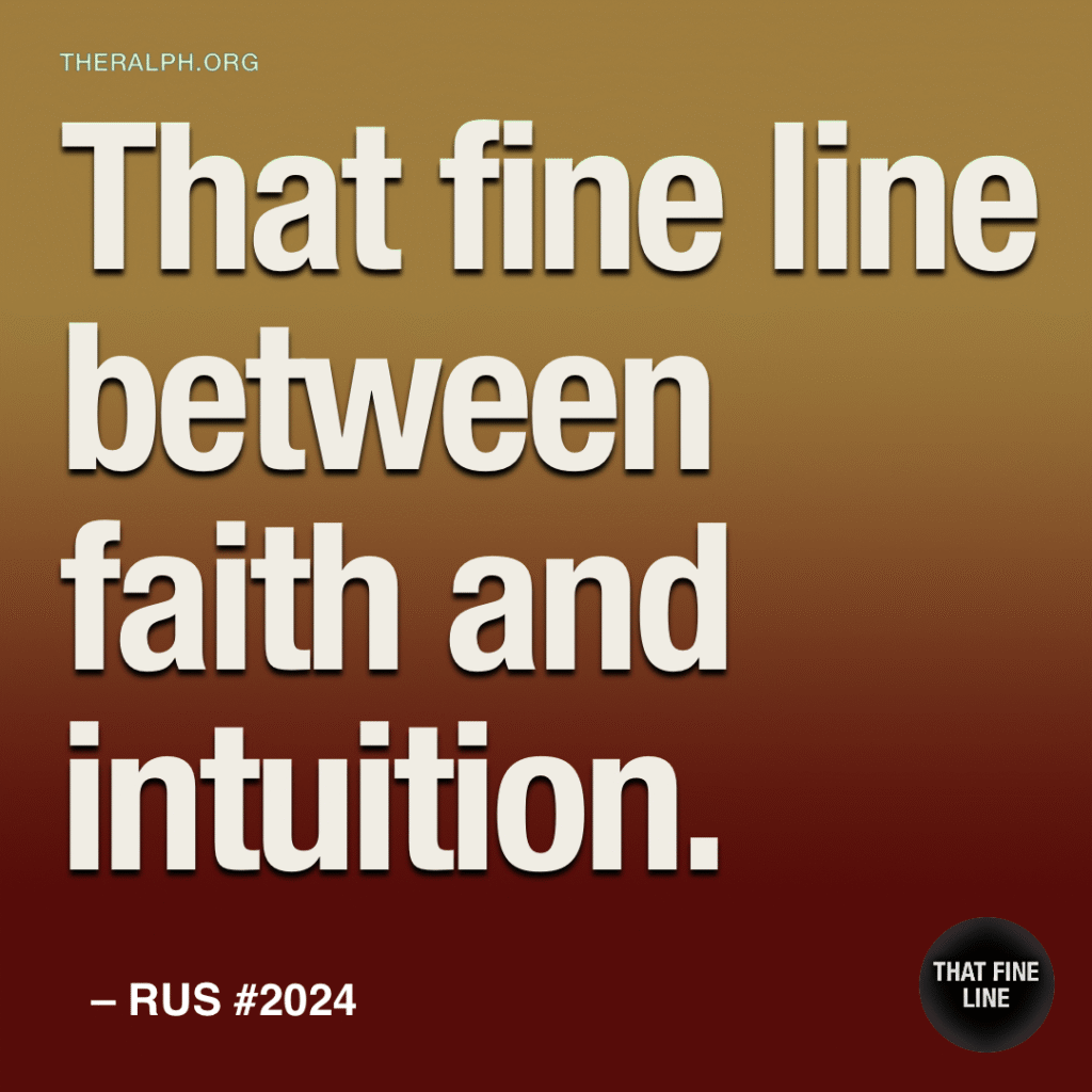 That fine line between faith and intuition.