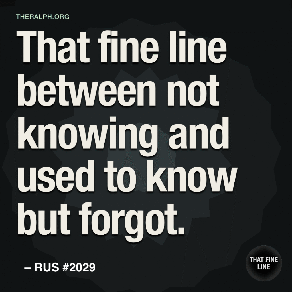 That fine line between not knowing and used to know but forgot.