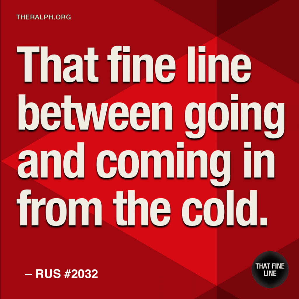 That fine line between going and coming in from the cold.