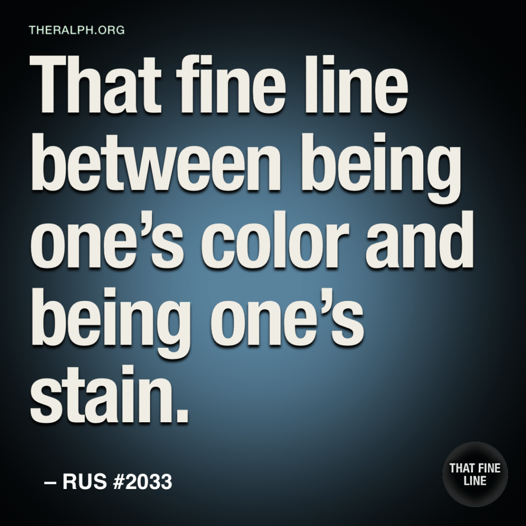 That fine line between being one’s color and being one’s stain.