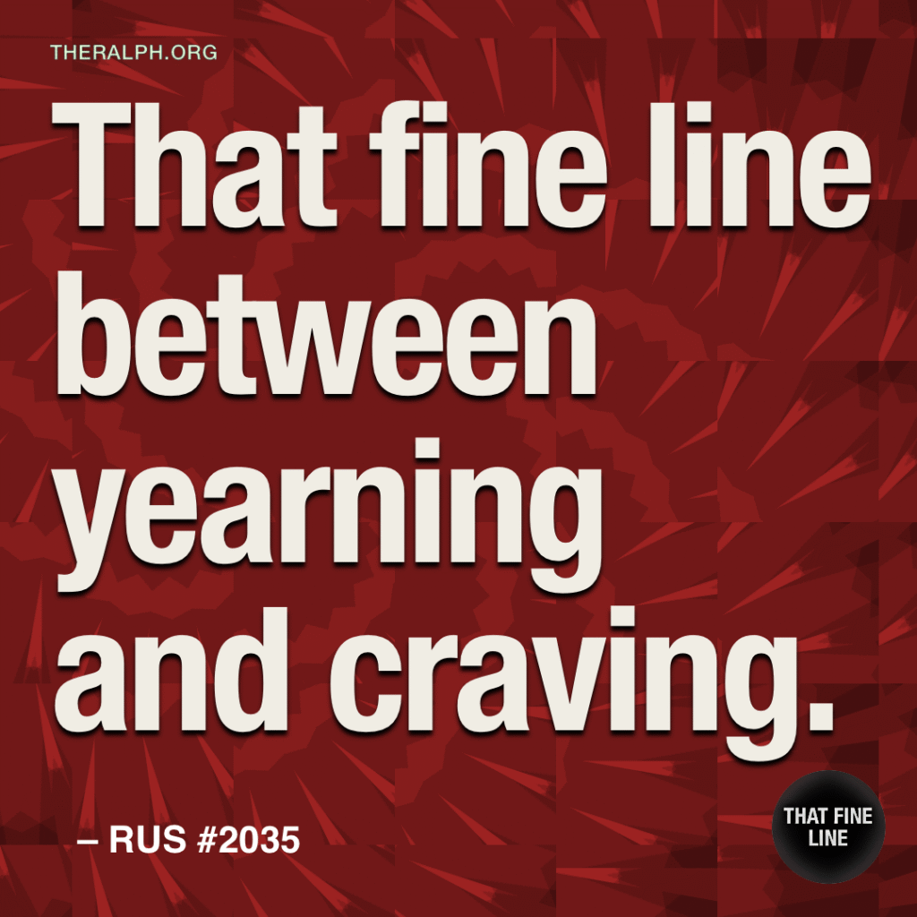 That fine line between yearning and craving.