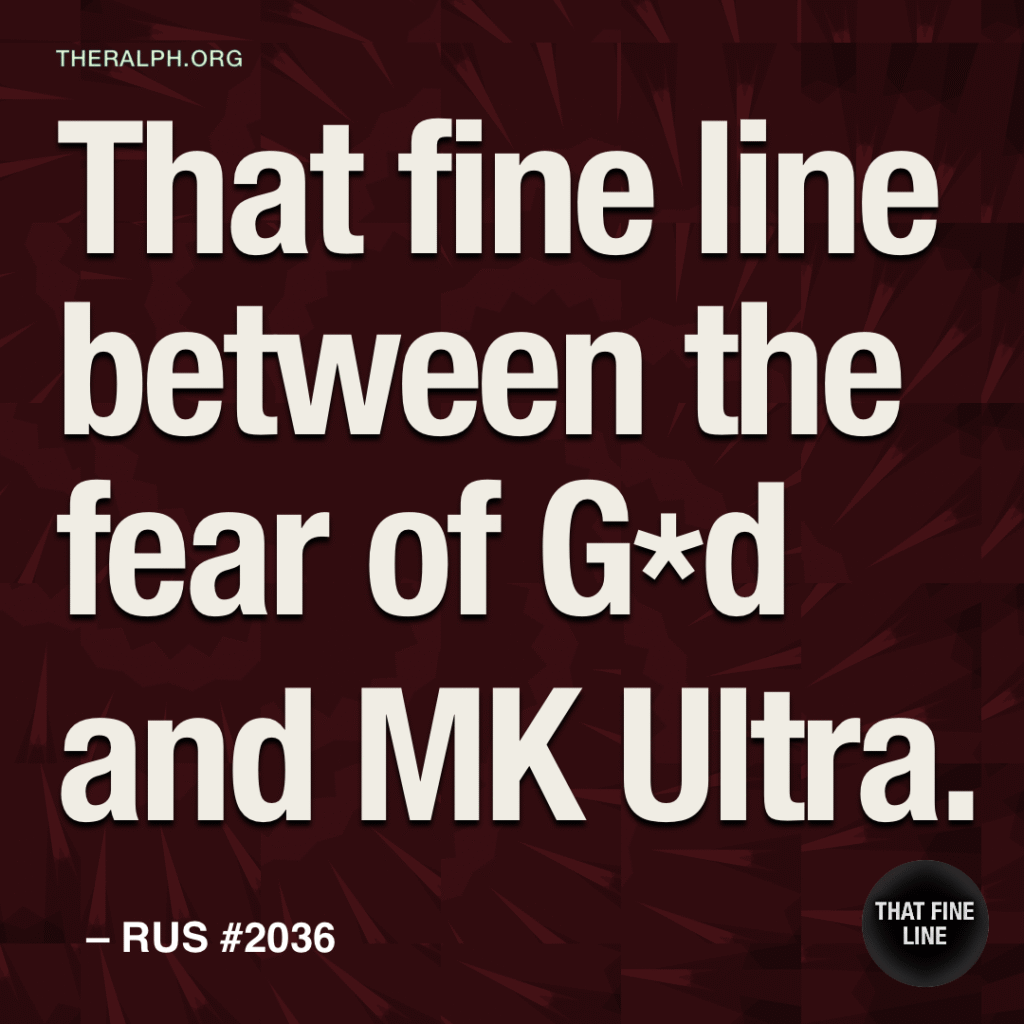 That fine line between the fear of G*d and MK Ultra.