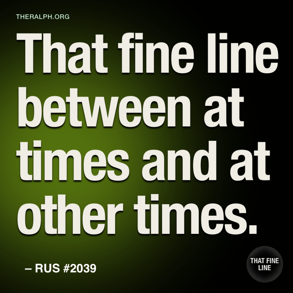 That fine line between at times and at other times.