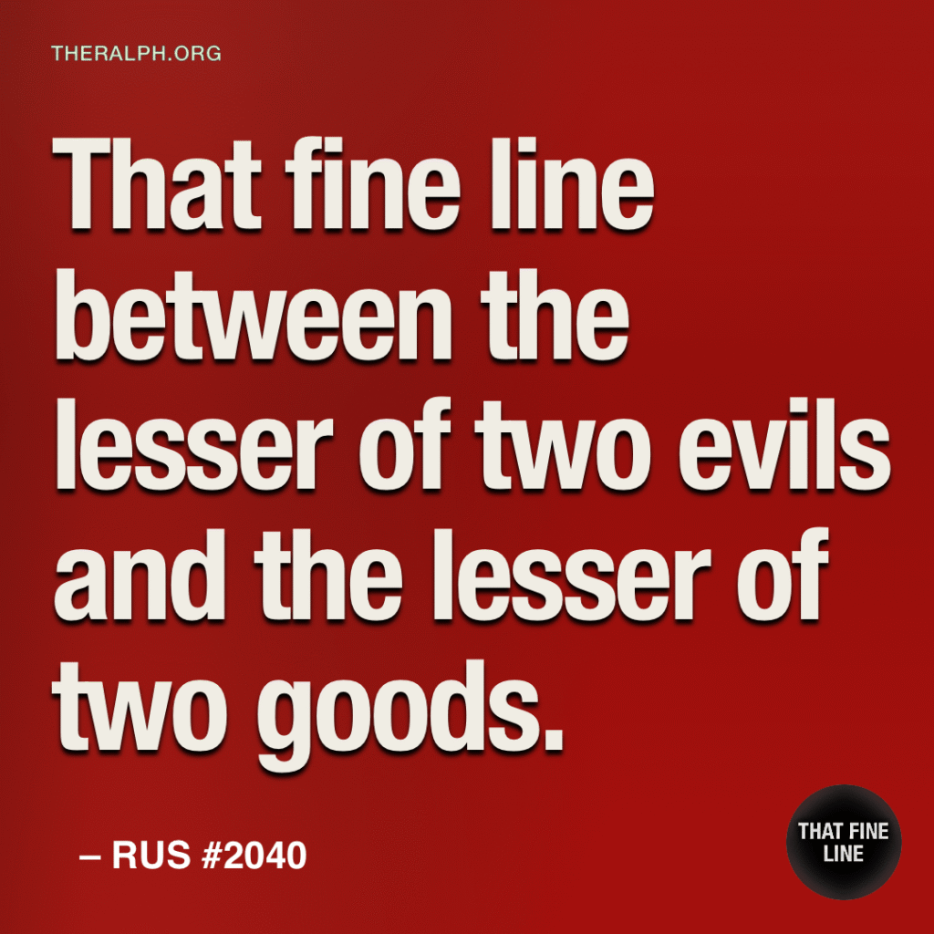 That fine line between the lesser of two evils and the lesser of two goods.
