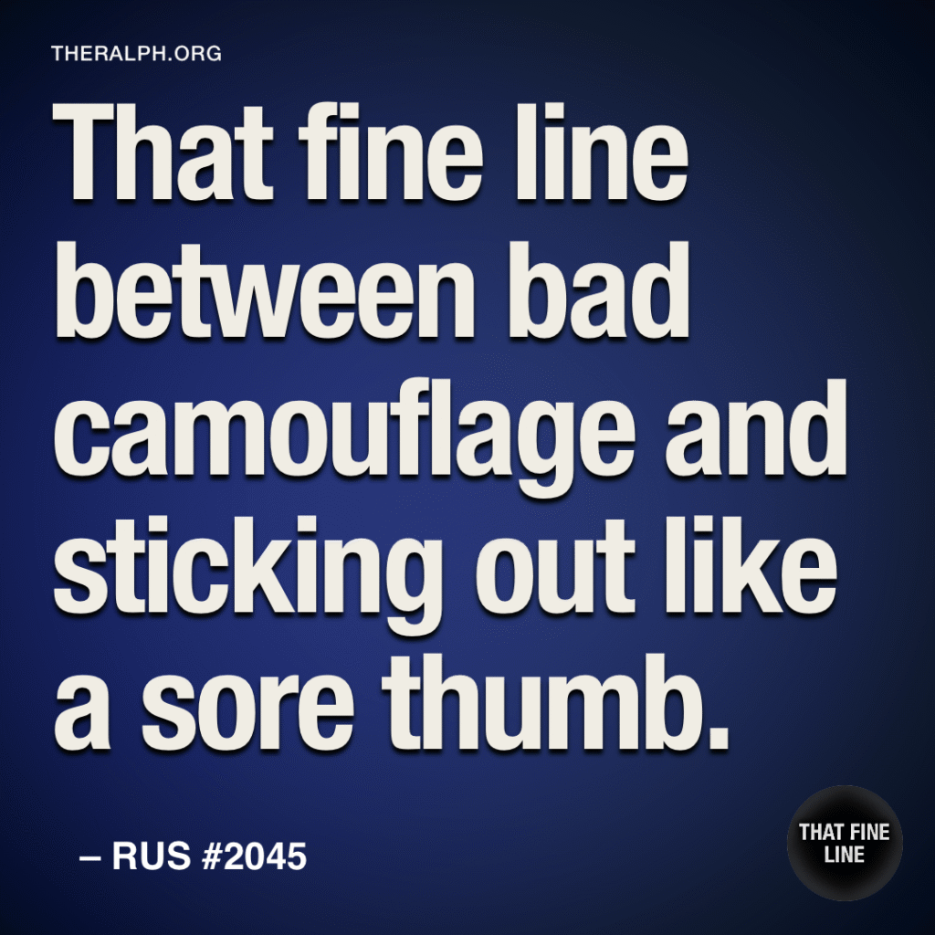 That fine line between bad camouflage and sticking out like a sore thumb.