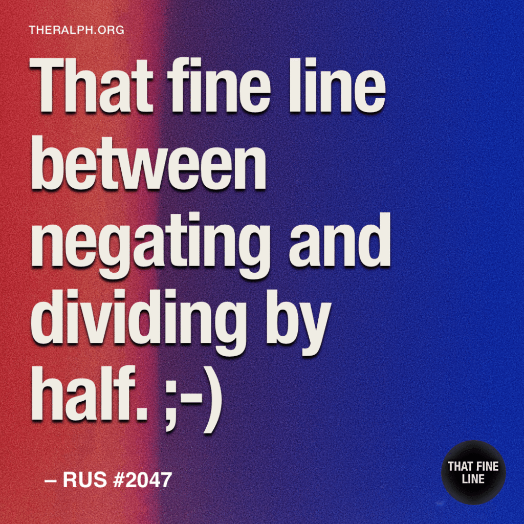 That fine line between negating and dividing by half. ;-)