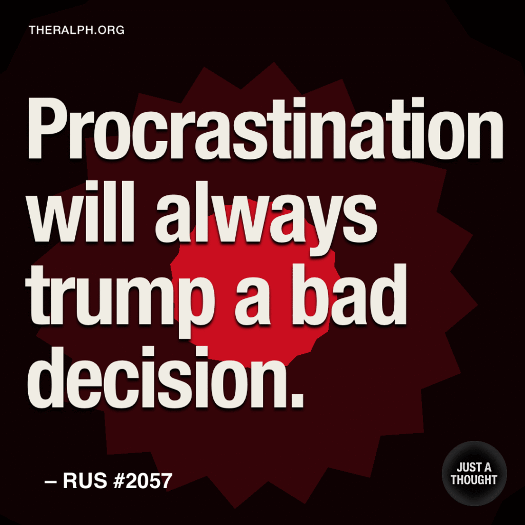 Procrastination will always trump a bad decision.