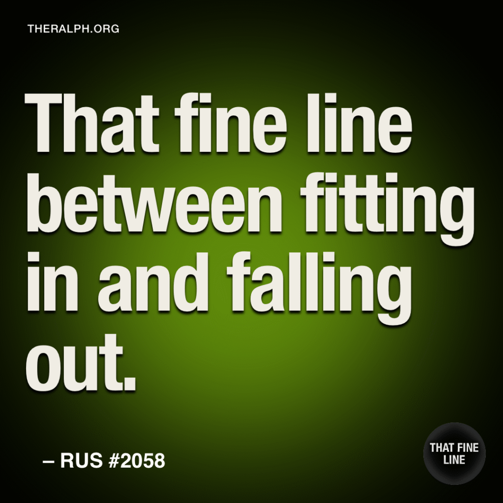 That fine line between fitting in and falling out.