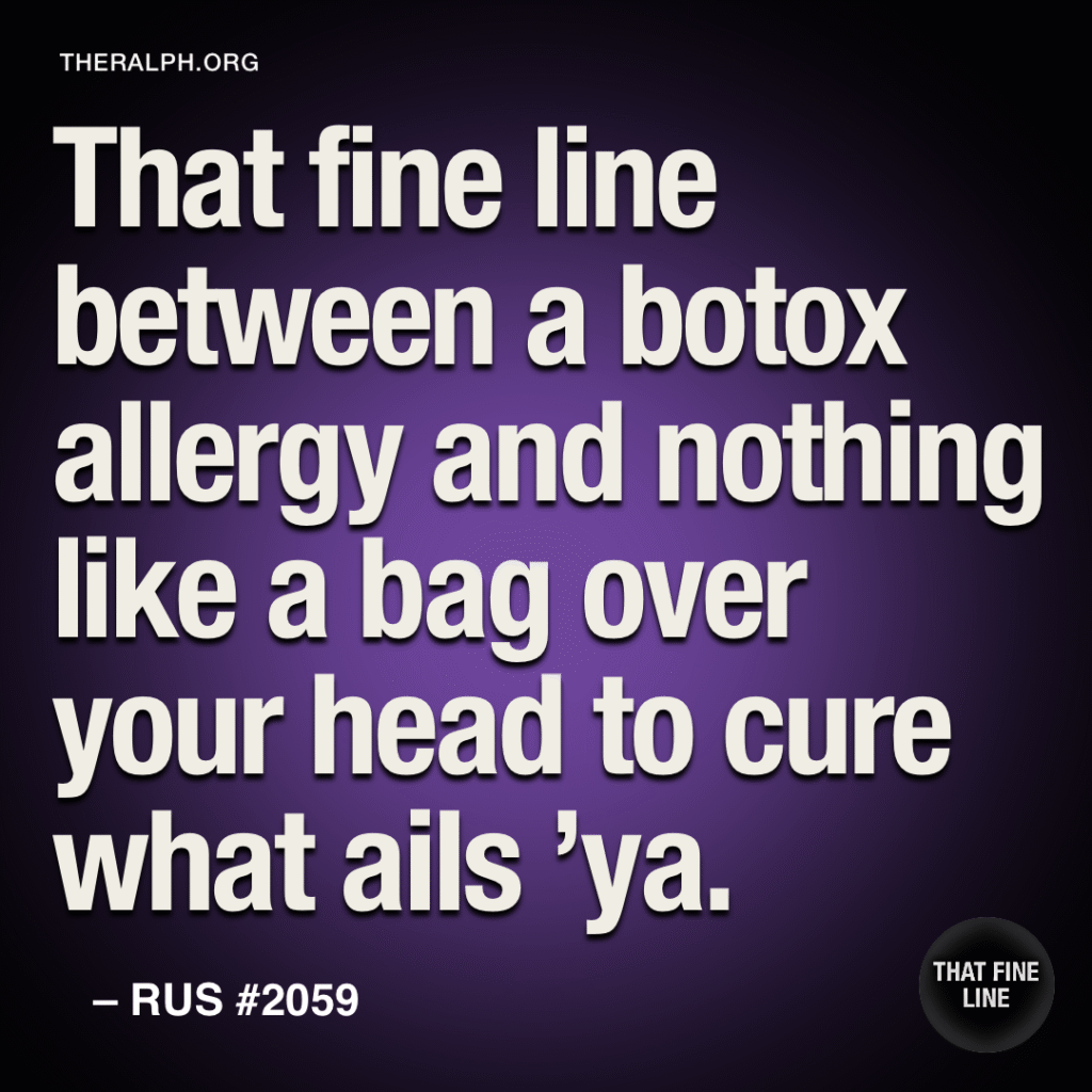 That fine line between a botox allergy and nothing like a bag over your head to cure what ails 'ya.