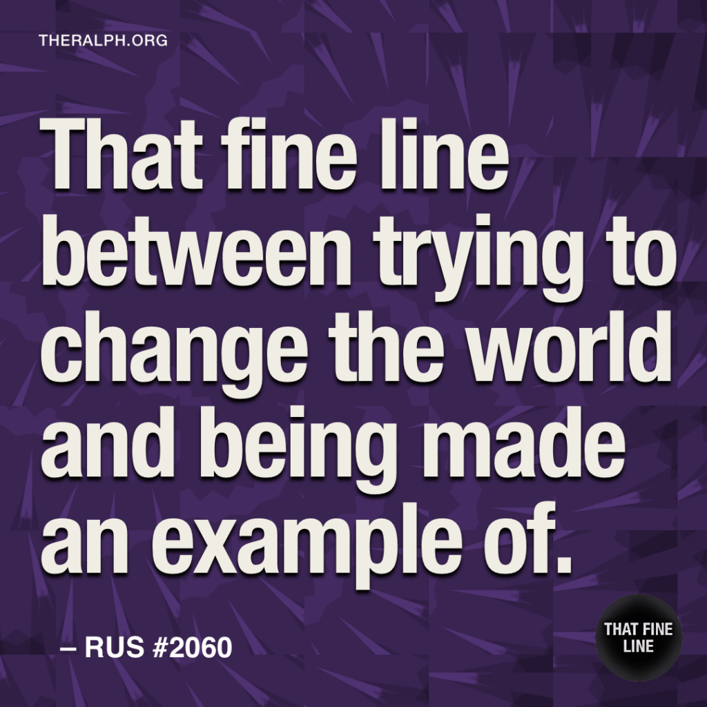 That fine line between trying to change the world and being made an example of.