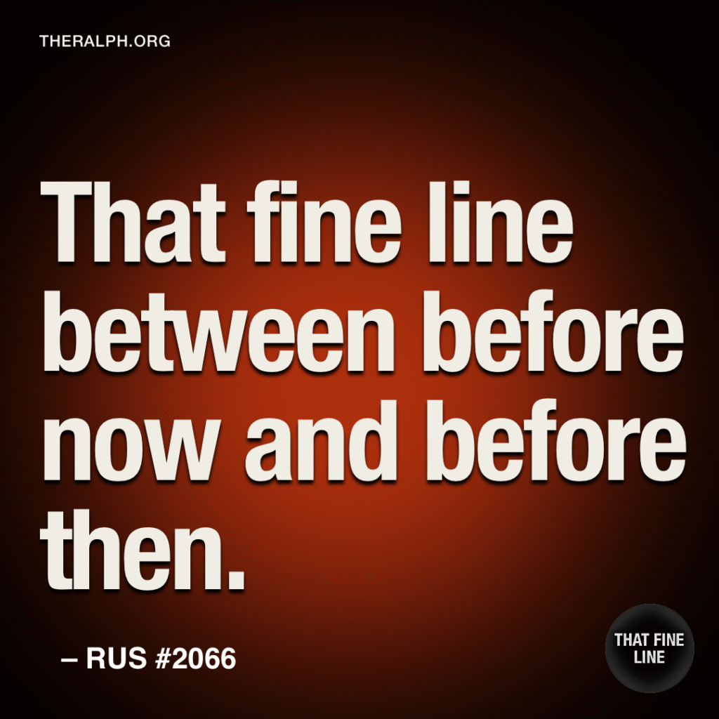 That fine line between before now and before then.