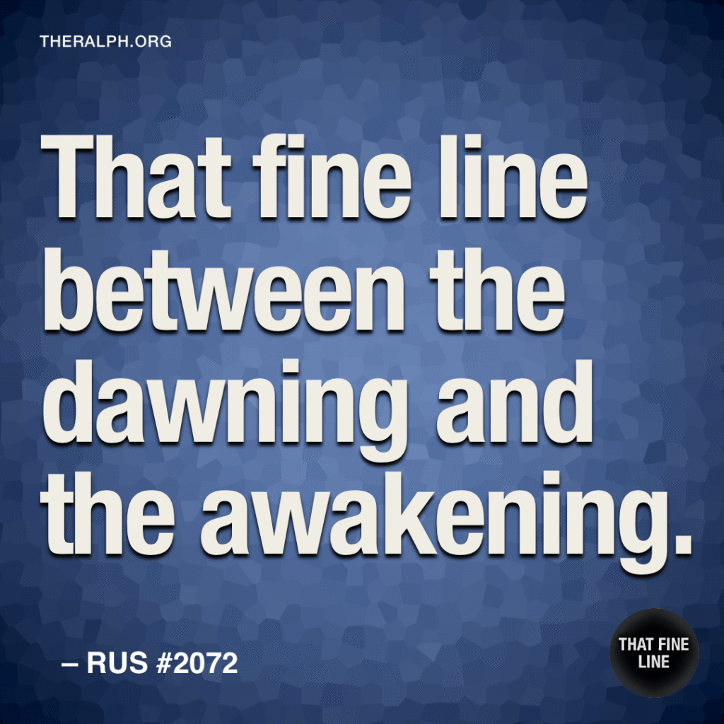 That fine line between the dawning and the awakening.
