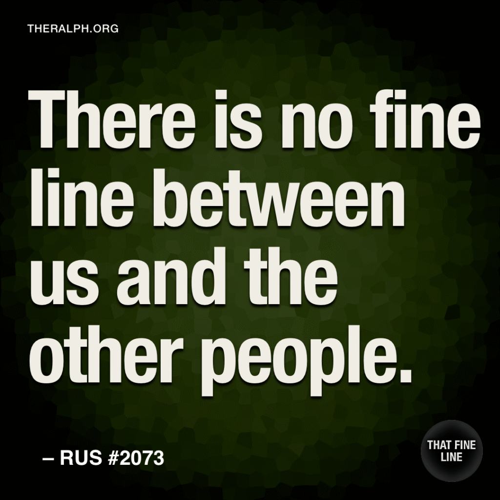 There is no fine line between us and the other people.