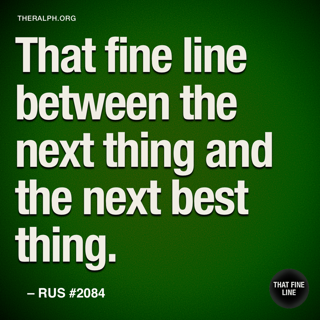 That fine line between the next thing and the next best thing.