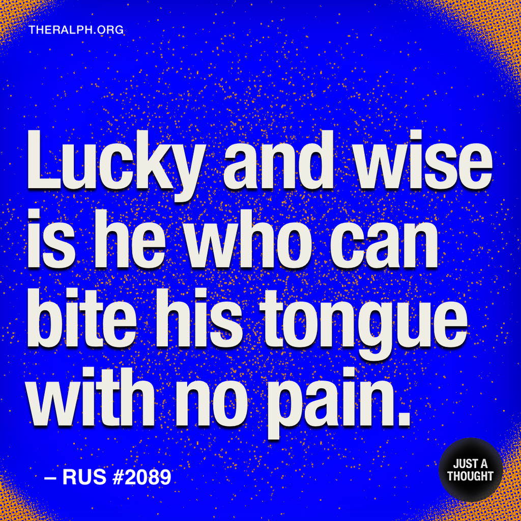 Lucky and wise is he who can bite his tongue with no pain.