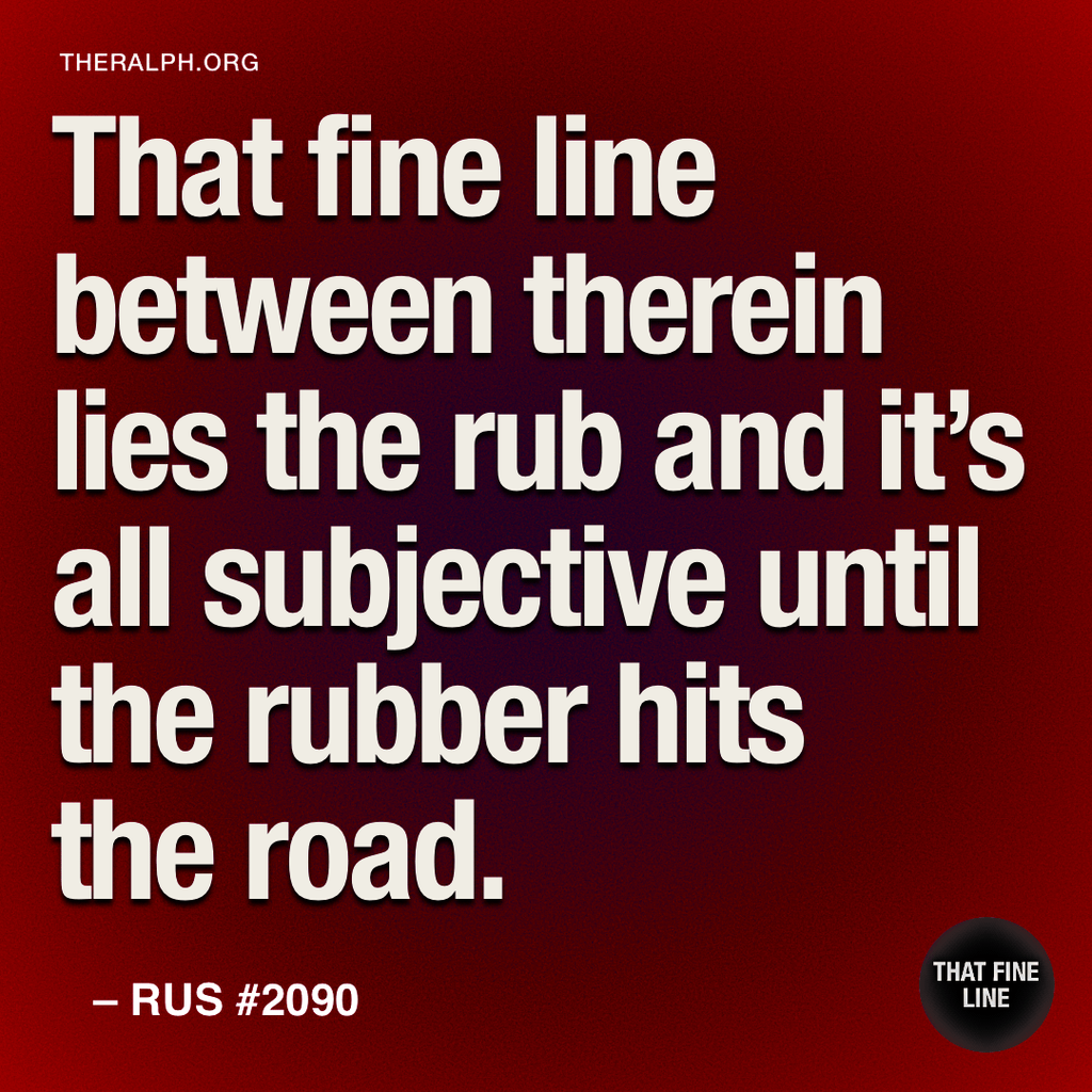 That fine line between therein lies the rub and it's all subjective until the rubber hits the road.