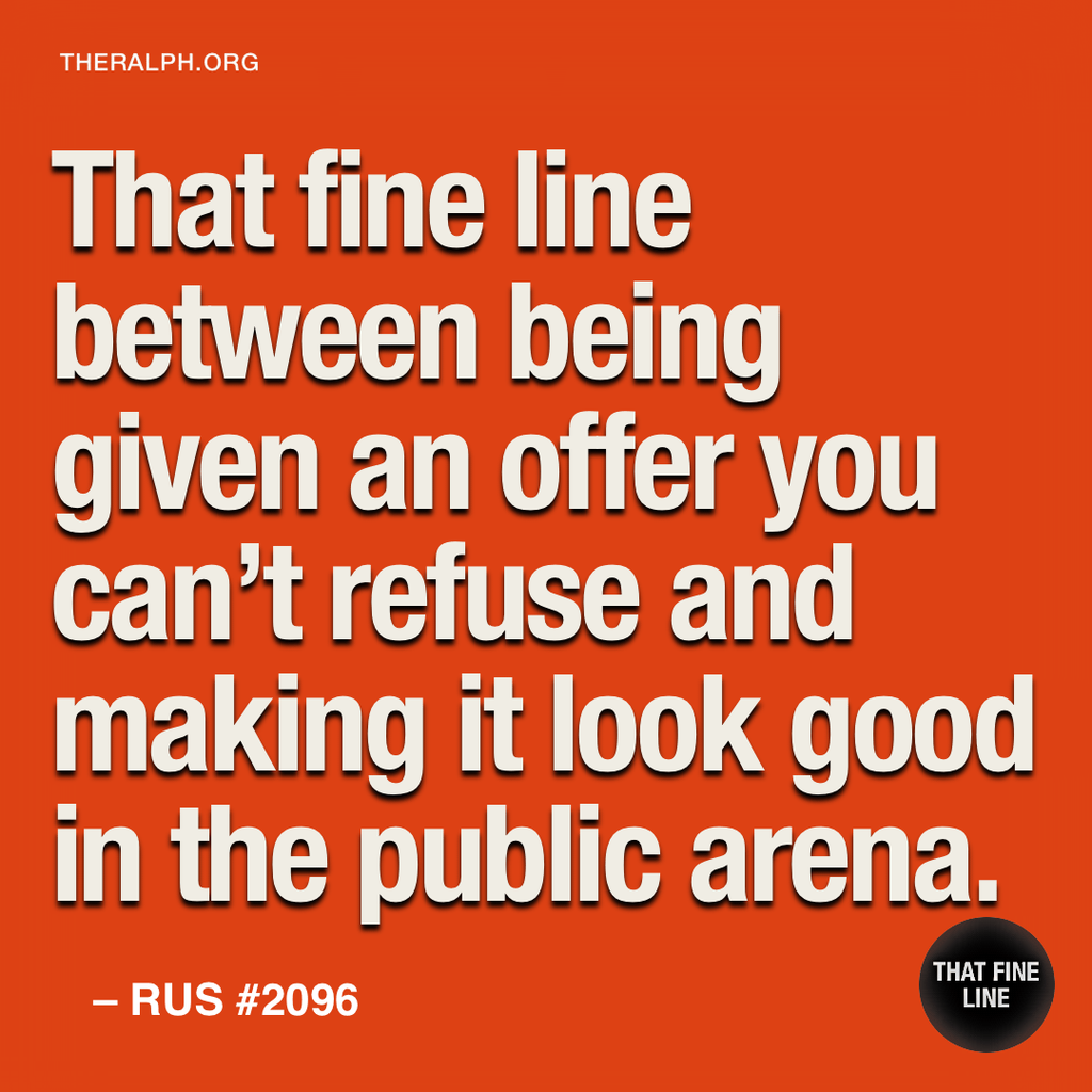 That fine line between being given an offer you can't refuse and making it look good in the public arena.