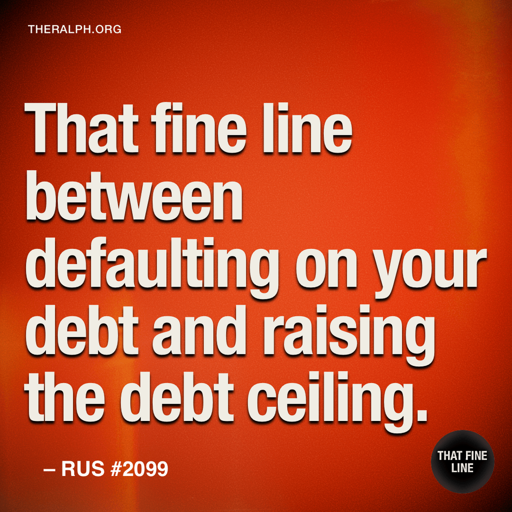 That fine line between defaulting on your debt and raising the debt ceiling.