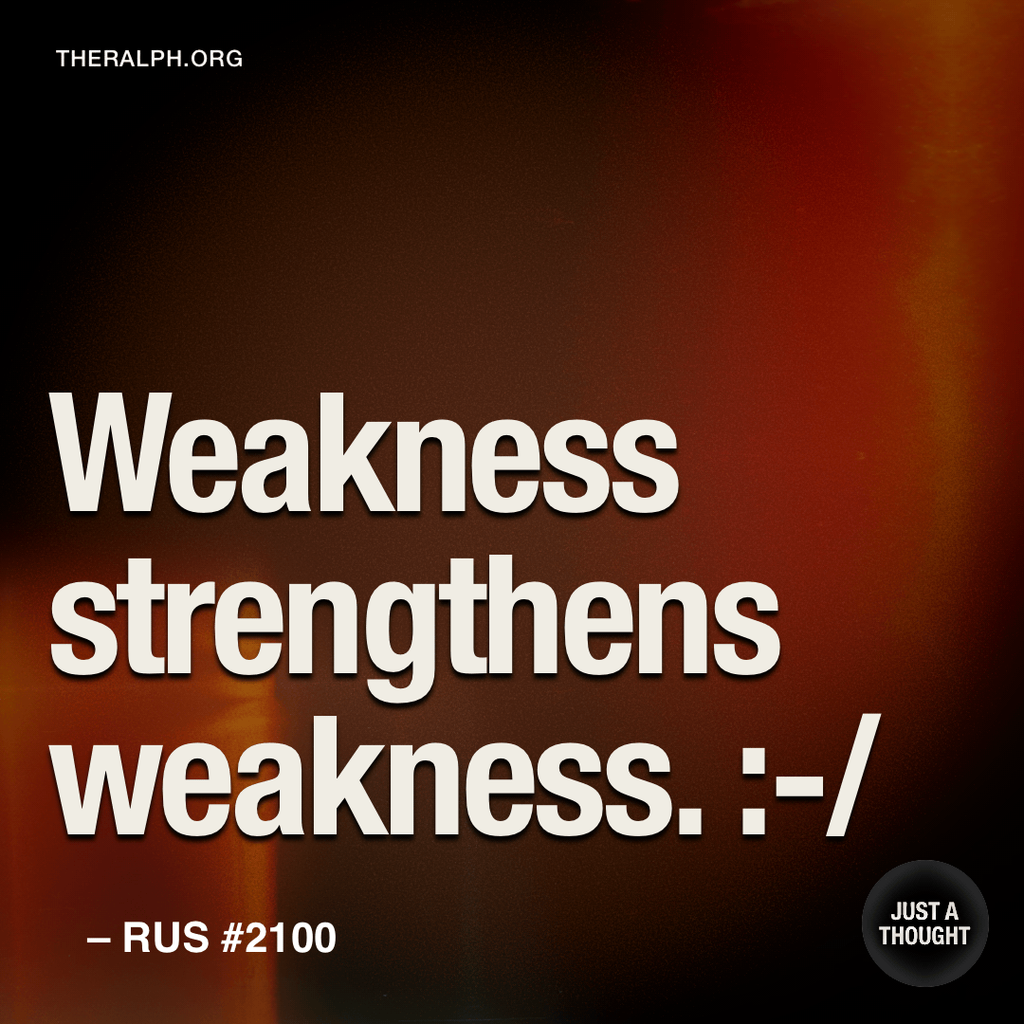 Weakness strengthens weakness. :-/