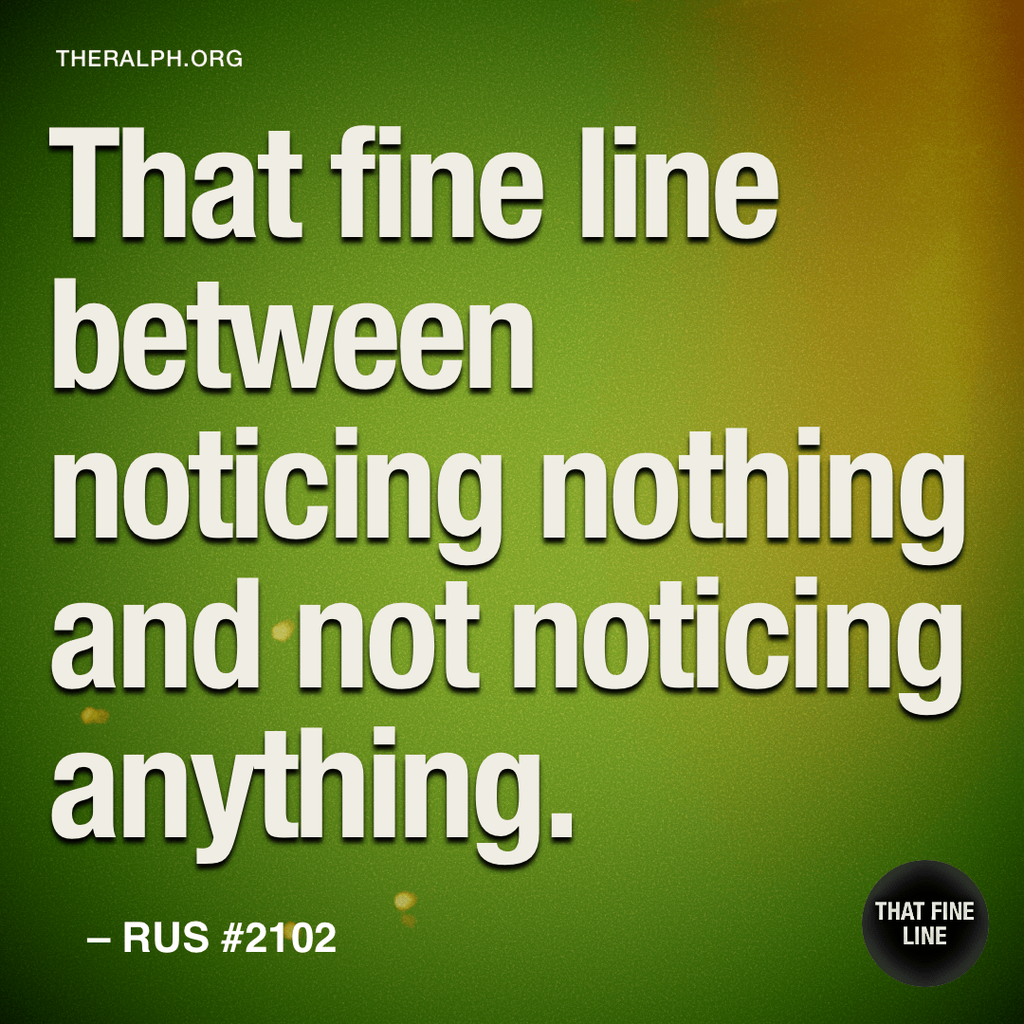 That fine line between noticing nothing and not noticing anything.
