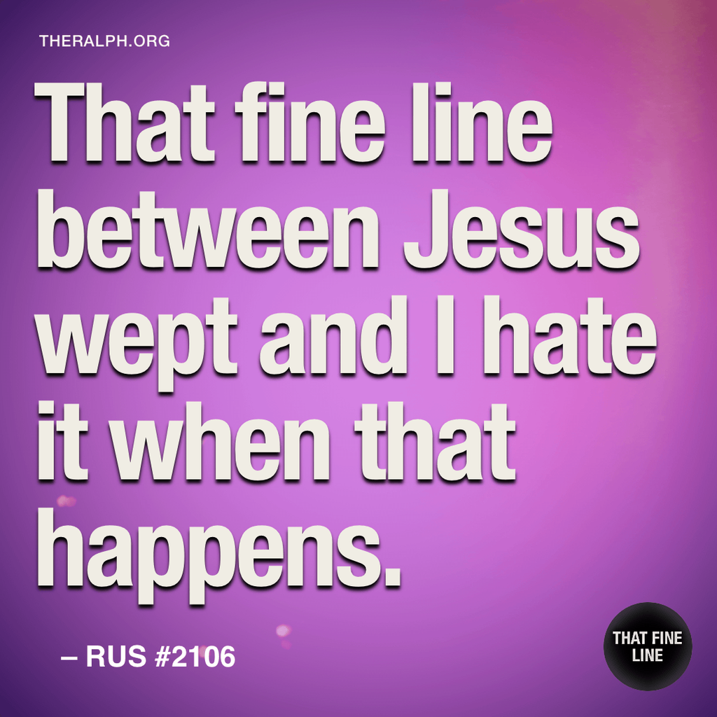 That fine line between Jesus wept and I hate it when that happens.