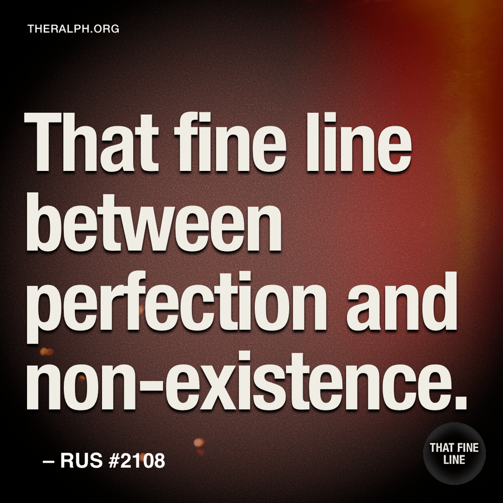 That fine line between perfection and non-existence.