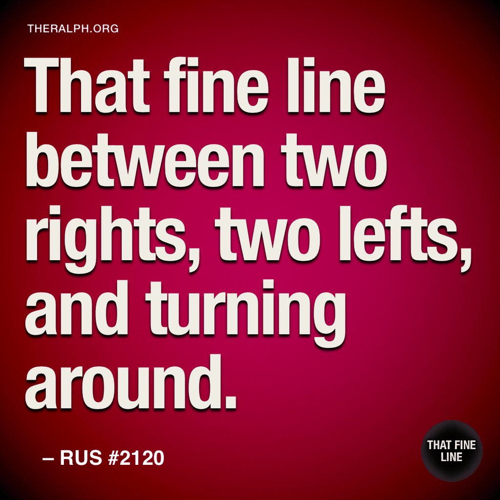 That fine line between two rights, two lefts, and turning around.