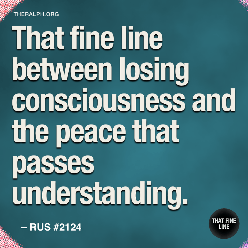 That fine line between losing consciousness and the peace that passes understanding.