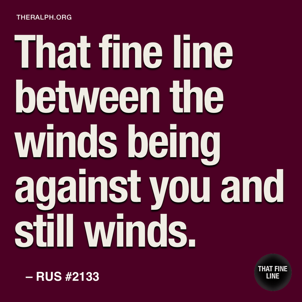 That fine line between the winds being against you and still winds.