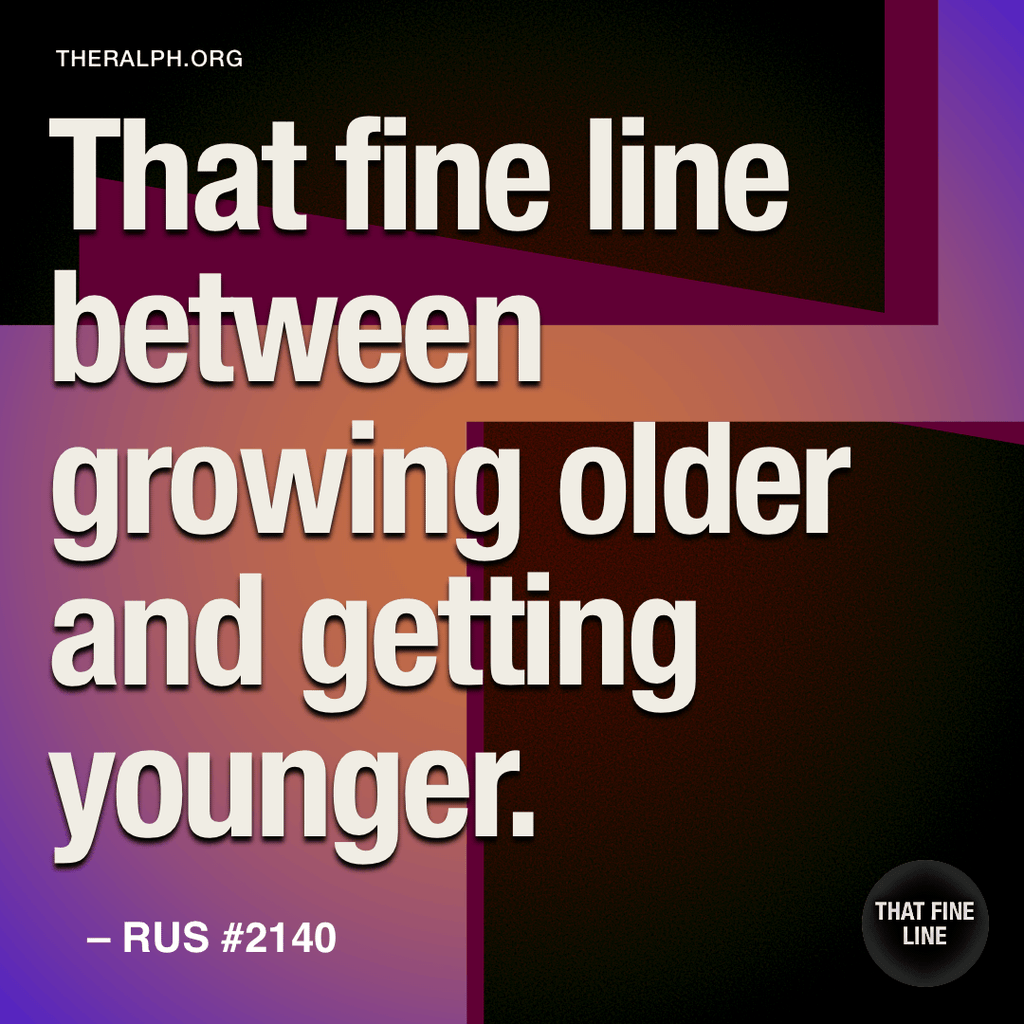 That fine line between growing older and getting younger.